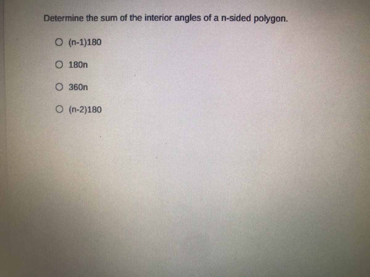 Determine the sum of the interior angles of a n-sided polygon.
O (n-1)180
O 180n
O 360n
O (n-2)180
