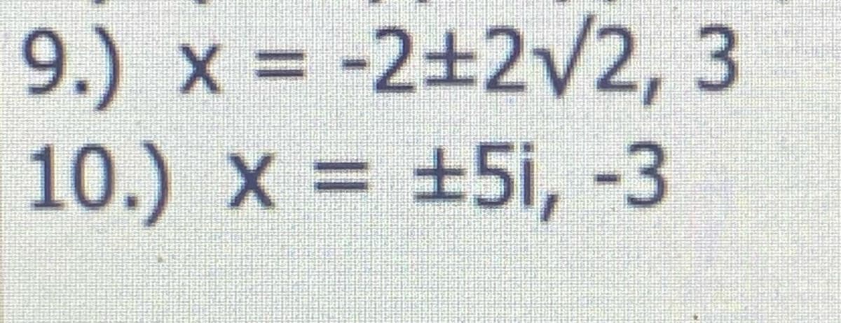 9.) x -2±2/2, 3
10.) x = +5i, -3
