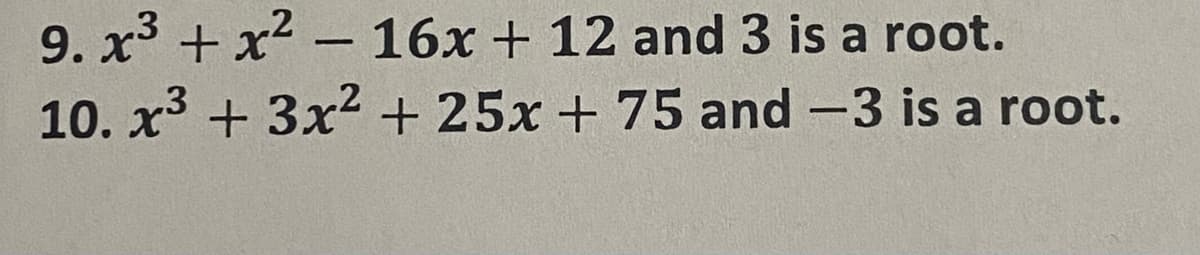 9. x3 + x2 - 16x + 12 and 3 is a root.
10. x + 3x2 + 25x + 75 and -3 is a root.
