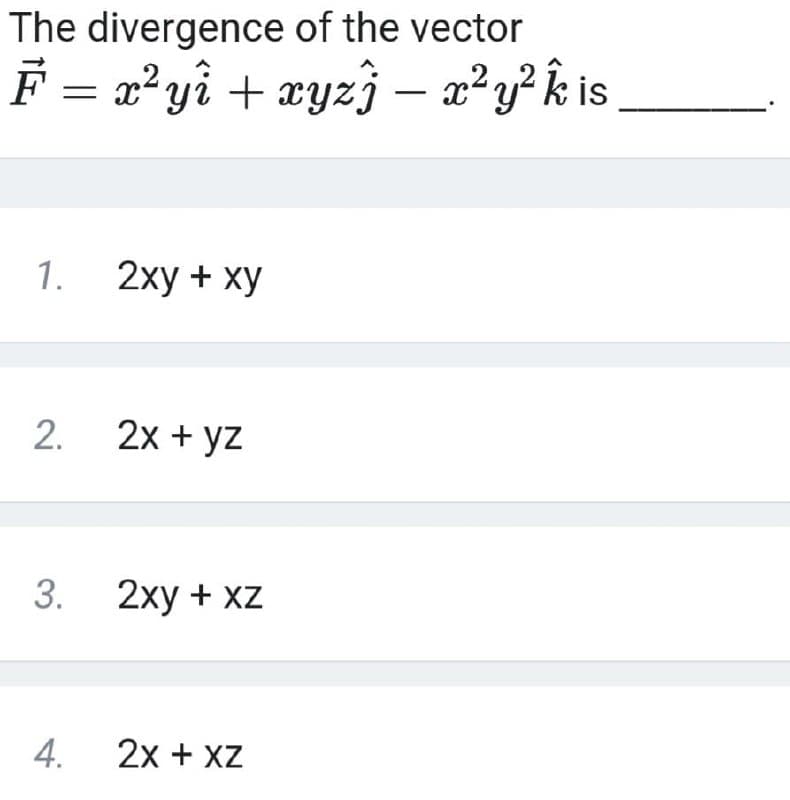 The divergence of the vector
F = 2° yî + æyz} – a²y²kis
1.
2ху + ху
2. 2x + yz
3.
2ху + xz
4.
2x + XZ
