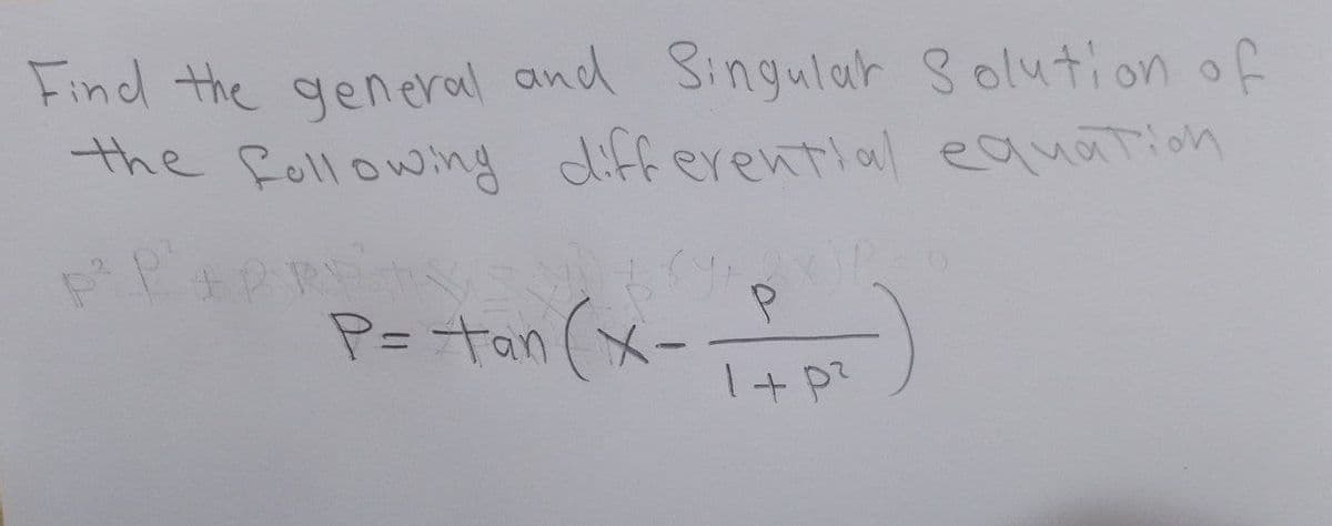 Find the general and Singular Solution of
the following differential equation
P² P² + PREV
PARRY
P= tan (x-_-²₂T)
P
1+P²