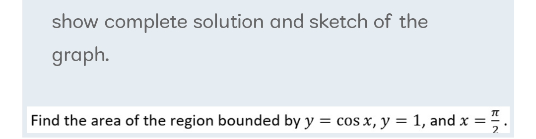 show complete solution and sketch of the
graph.
Find the area of the region bounded by y
cos x, y = 1, and x = -
2
