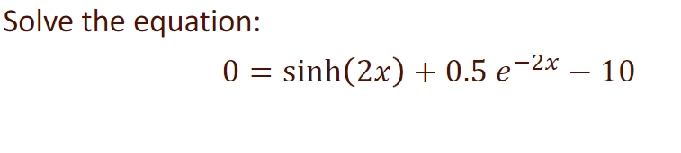 Solve the equation:
0 = sinh(2x) + 0.5 e-2x – 10
