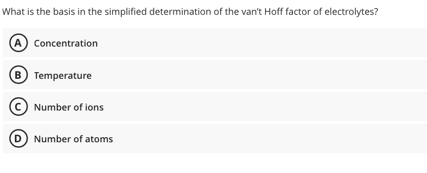 What is the basis in the simplified determination of the van't Hoff factor of electrolytes?
A Concentration
Temperature
c) Number of ions
D Number of atoms
