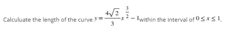 Calculuate the length of the curvey = 4√2
3
within the interval of 0≤x≤ 1,