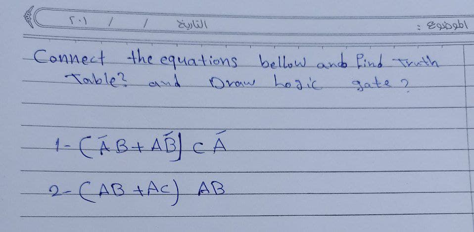 التاريخ
Connect the equations bellow and find Thuth
Draw hoaic
Table? and
gate 2
2-CAB+Ac) AB
