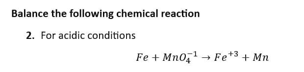 Balance the following chemical reaction
2. For acidic conditions
Fe + Mn04¹
→>>
Fe +3
+ Mn