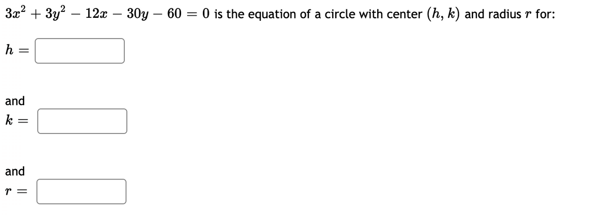 3x2 + 3y? – 12x – 30y – 60 = 0 is the equation of a circle with center (h, k) and radius r for:
h
and
k
and
r =
||
