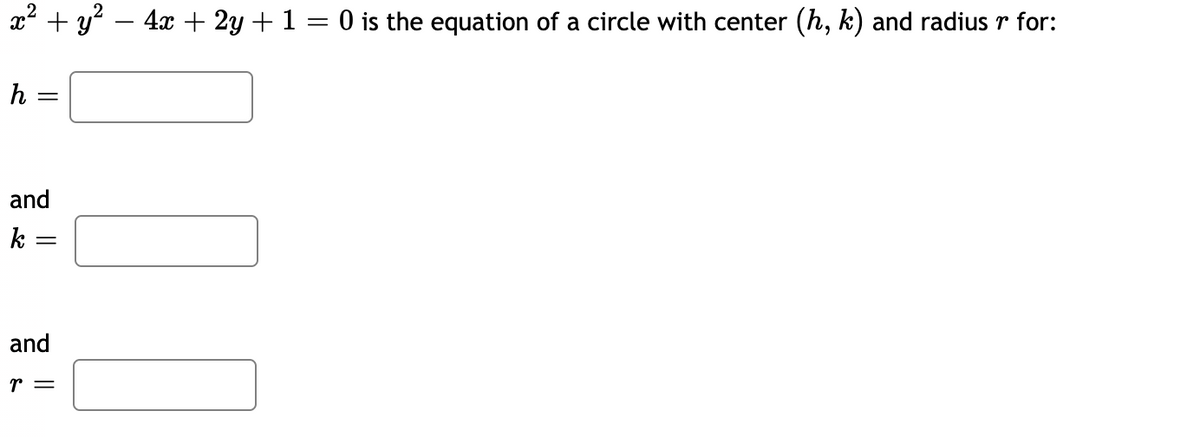 x* + y° – 4x + 2y + 1 = 0 is the equation of a circle with center (h, k) and radius r for:
h =
and
k
and
r =
