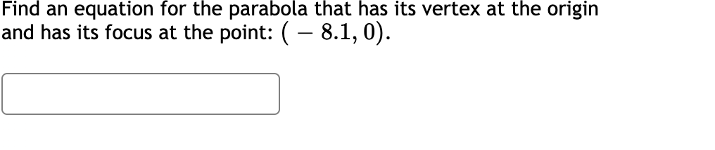 Find an equation for the parabola that has its vertex at the origin
and has its focus at the point: (– 8.1, 0).
