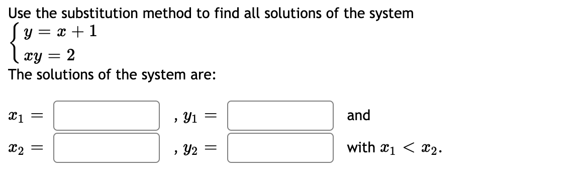 Use the substitution method to find all solutions of the system
y = x + 1
xy = 2
The solutions of the system are:
, Y1 =
and
X2
, Y2 =
with x1 < x2.

