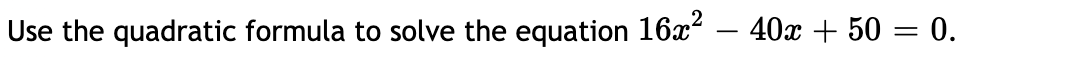 Use the quadratic formula to solve the equation 16x² – 40x + 50 = 0.
