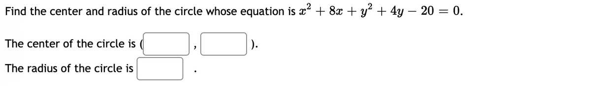 Find the center and radius of the circle whose equation is x + 8x + y? + 4y – 20 = 0.
-
The center of the circle is
).
The radius of the circle is
