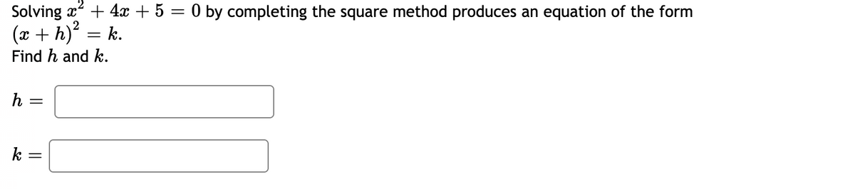 Solving x + 4x + 5 = 0 by completing the square method produces an equation of the form
(x + h)? = k.
Find h and k.
h
k =
