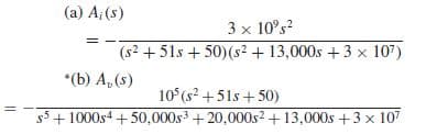(a) A;(s)
3 x 10°s?
(s2 + 51s + 50)(s² + 13,000s +3 x 107)
*(b) A, (s)
10 (s2 +51s + 50)
s5 + 1000s4 +50,000s + 20,000s2 + 13,000s +3 x 107
