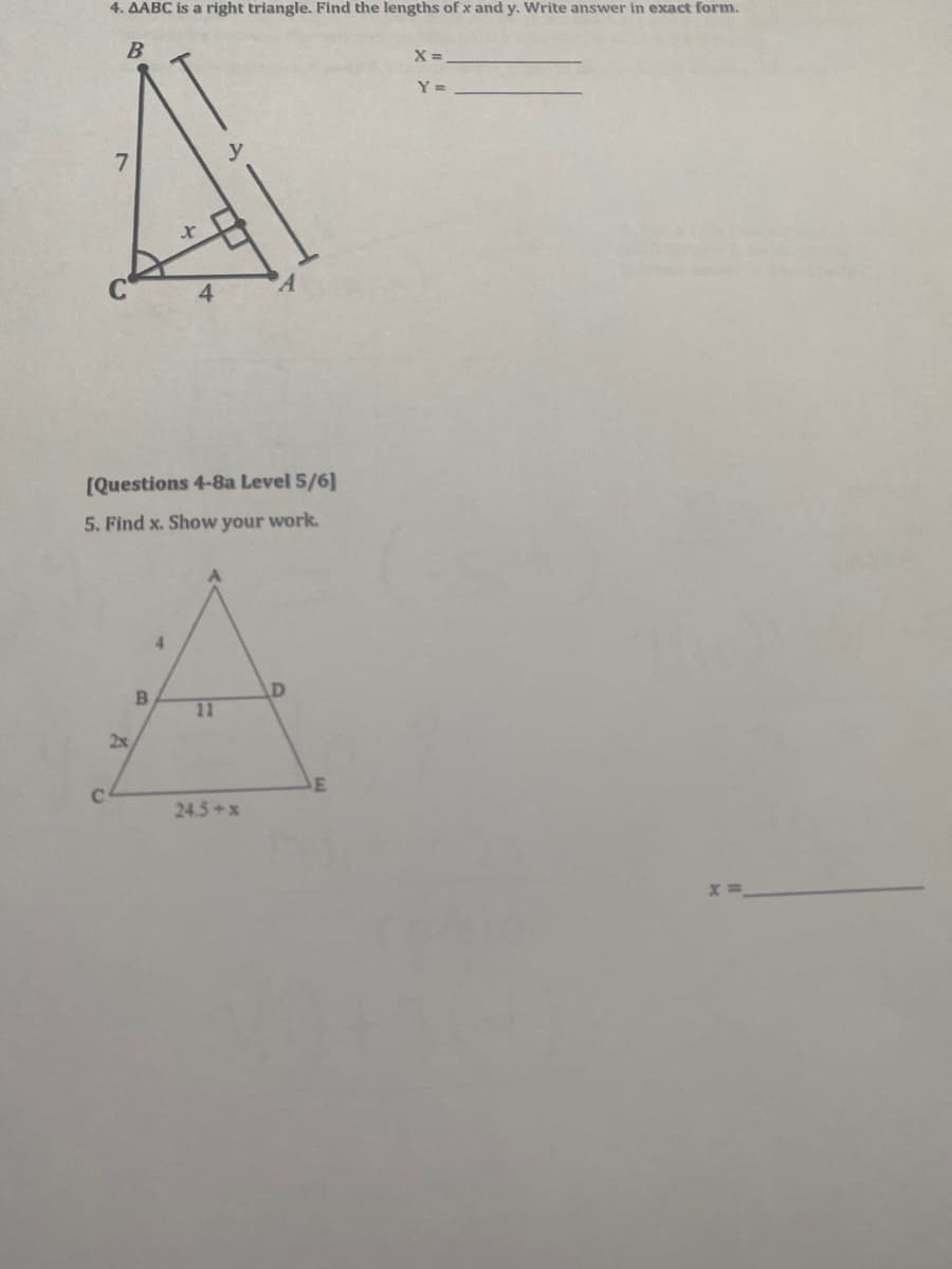 4. AABC is a right triangle. Find the lengths of x and y. Write answer in exact form.
X =
Y =
y
4
[Questions 4-8a Level 5/6]
5. Find x. Show your work.
4.
11
2x
C.
24.5 x
