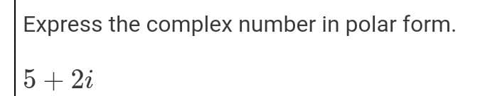 Express the complex number in polar form.
5 + 2i
