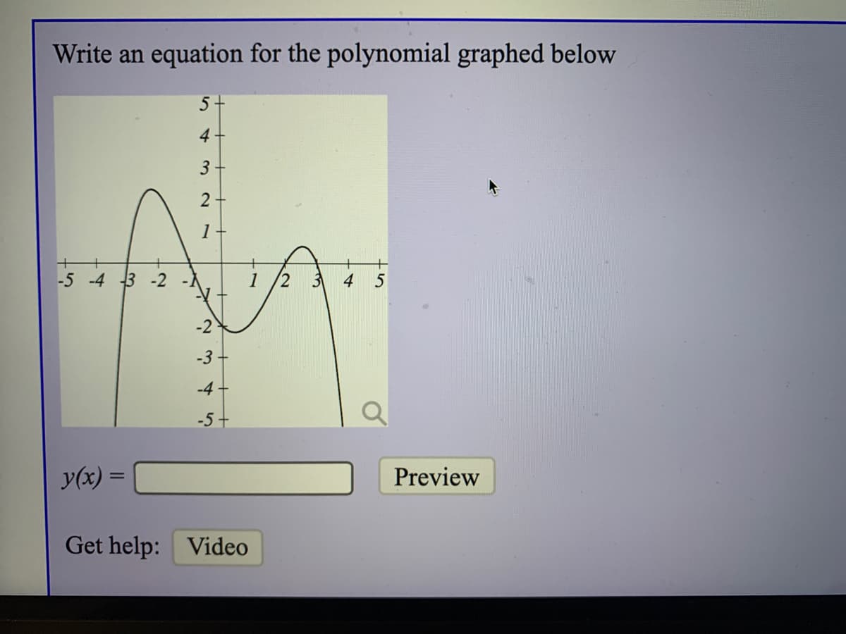 Write an equation for the polynomial graphed below
5+
4
3
1
-5 -4 3 -2
1 /2 3 4
-2
-3
-4
y(x) =
Preview
Get help: Video
