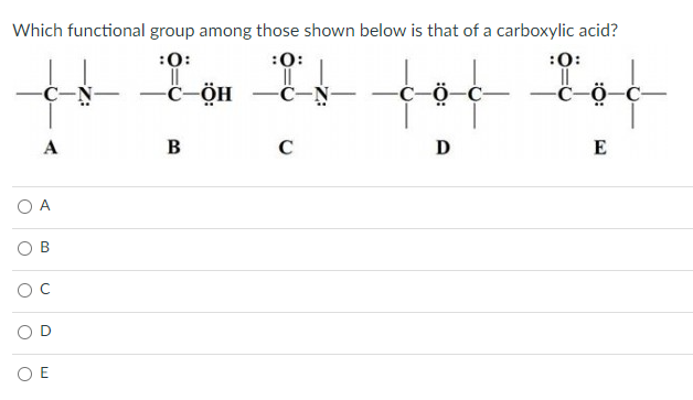 Which functional group among those shown below is that of a carboxylic acid?
:0:
:0:
:0:
tot tot
C-
-с-ӧн — С-N
A
B
C
D
E
O A
OD
O E
B.
