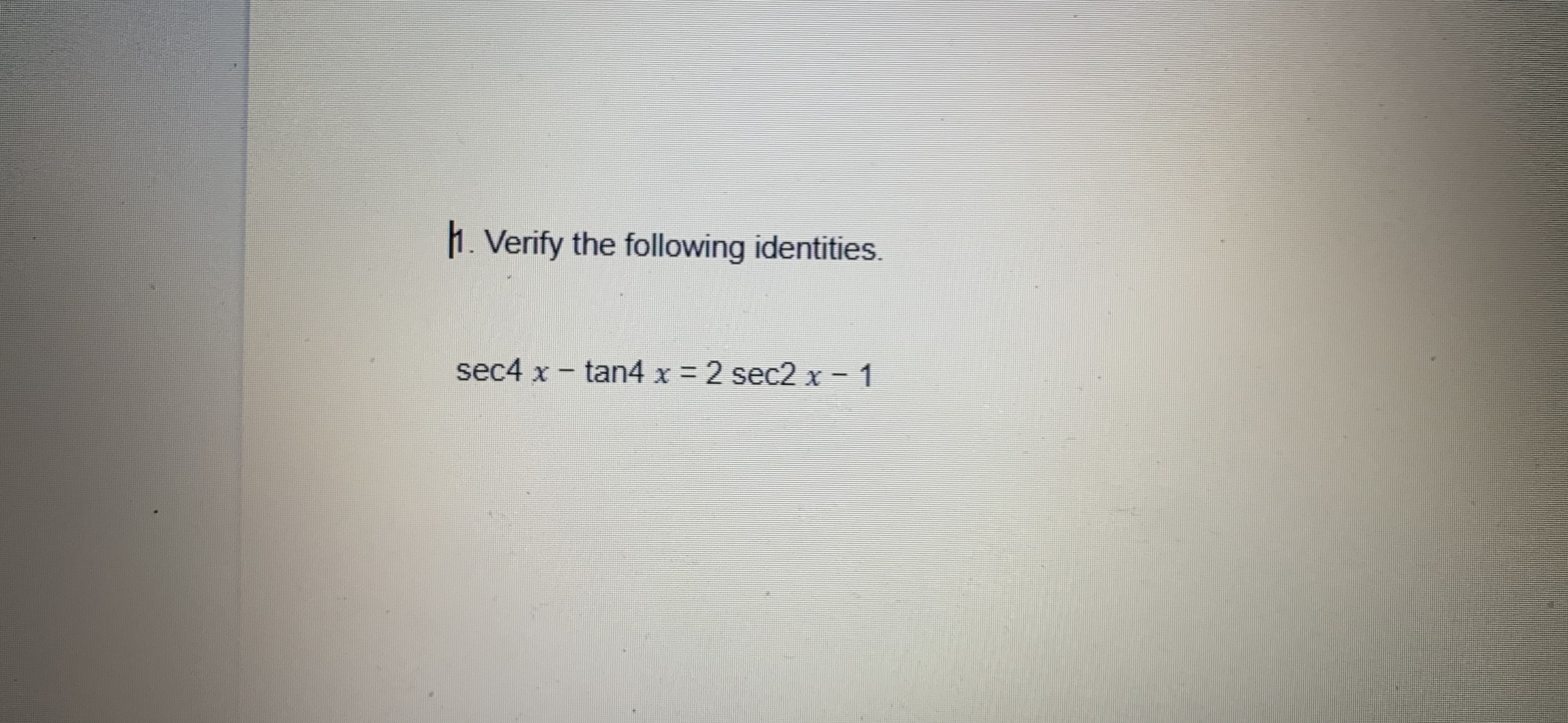 1. Verify the following identities.
sec4 x - tan4 x 2 sec2 x - 1
