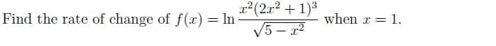 12(2x2 + 1)3
V5 - r2
Find the rate of change of f(x) = ln
when r = 1.
