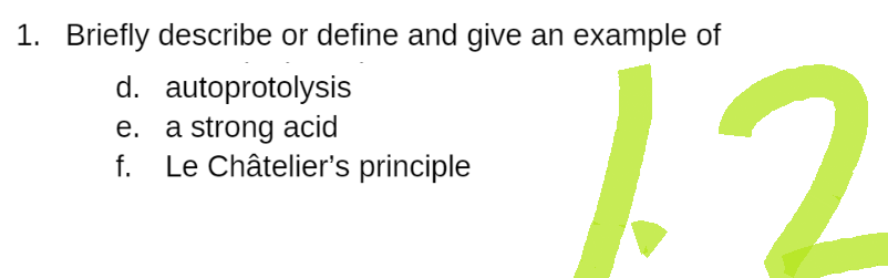 1. Briefly describe or define and give an example of
d.
autoprotolysis
e. a strong acid
f. Le Châtelier's principle
12
