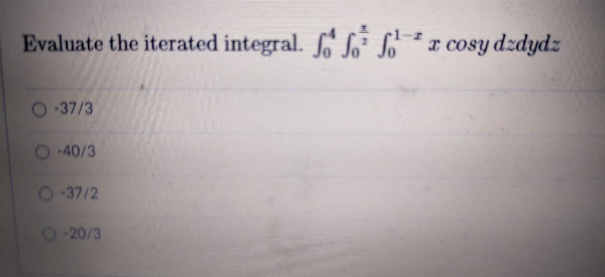 Evaluate the iterated integral. LLL*x cosy dzdydz
O-37/3
-40/3
237/2
-20/3
