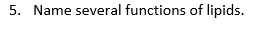 5. Name several functions of lipids.