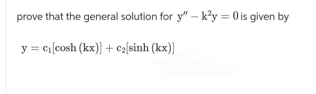 prove that the general solution for y" - k²y = 0 is given by
y = c1[cosh (kx)] + c2[sinh (kx)]
