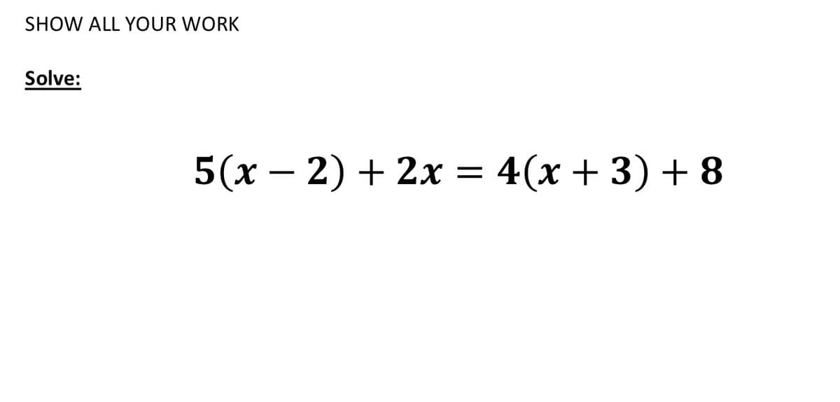 SHOW ALL YOUR WORK
Solve:
5(x – 2) + 2x = 4(x + 3) + 8
