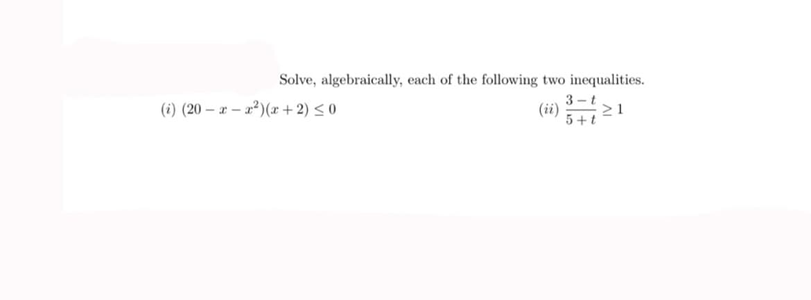 Solve, algebraically, each of the following two inequalities.
3 - t
(i) (20 – x – a²)(x + 2) < 0
- x -
(ii)
> 1
5+t
