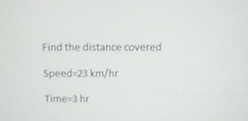 Find the distance covered
Speed=23 km/hr
Time=3 hr