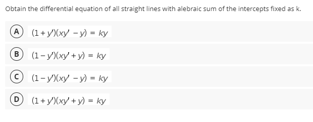Obtain the differential equation of all straight lines with alebraic sum of the intercepts fixed as k.
A (1+y)(xy - y) = ky
B
(1- y)(xy' + y) = ky
(1- y)(xy' - y) = ky
(D
(1 + y')(xy' + y) = ky

