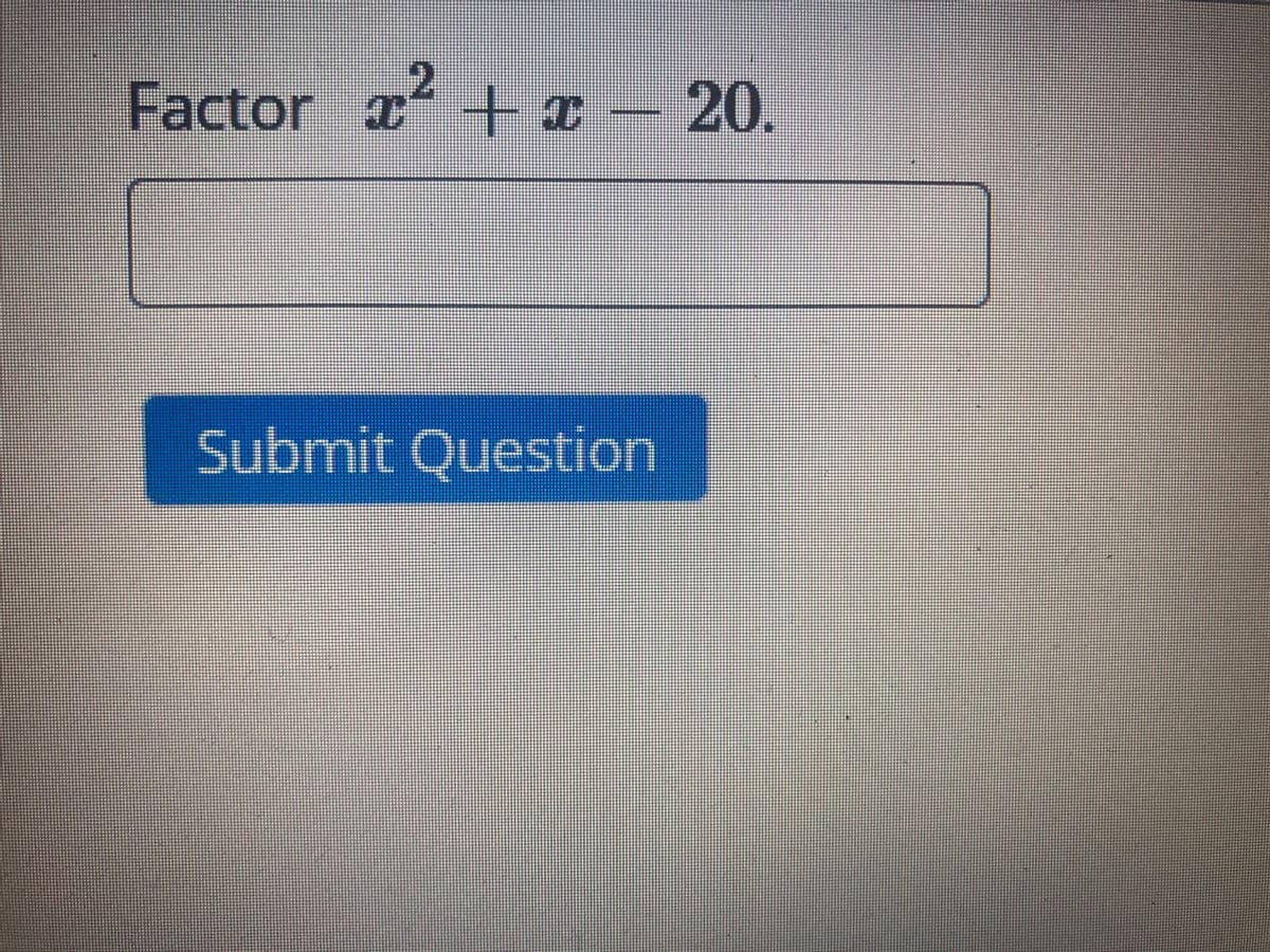 Factor x +x – 20.
2
Submit Question
