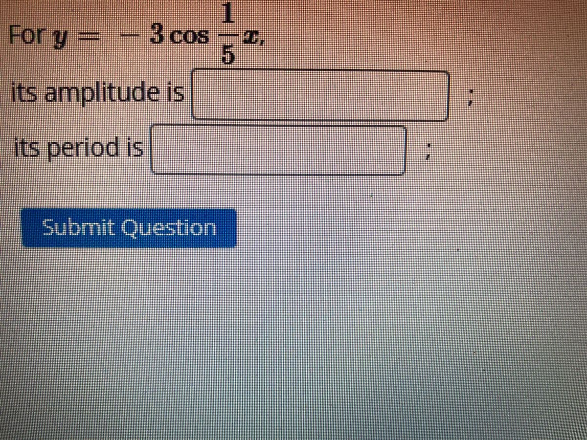 For y =
its amplitude is
its period is
Submit Question
1.
