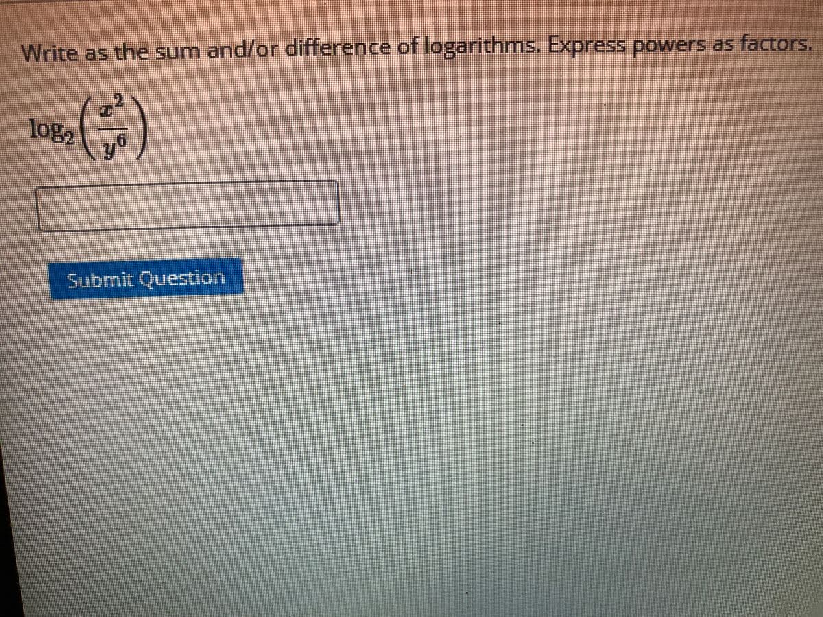Write as the sum and/or difference of logarithms. Express powers as factors.
log2
Submit Question
