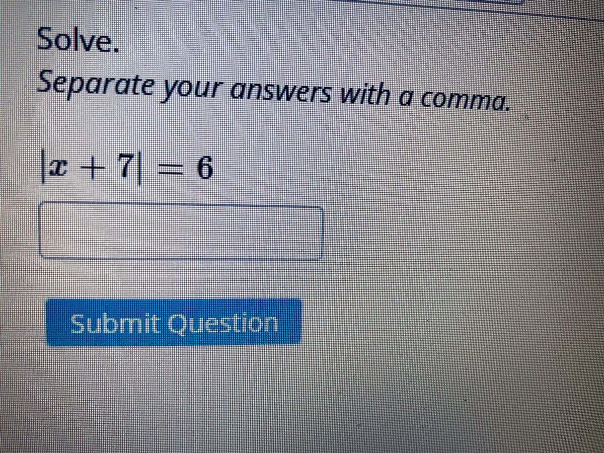 Solve.
Separate your answers with a comma.
|r +7| = 6
Submit Question
