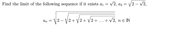 Find the limit of the following sequence if it exists a1 =
V2, a2 = v/2 – v2,
an =
12 - V2+ V2 + V2+...+ v2, ne N
