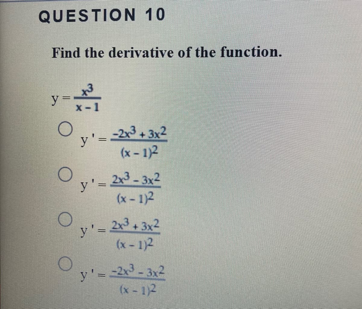 y' 2x-3x-
QUESTION 10
Find the derivative of the function.
y =
-2x3+3x2
(x- 1)2
y'= 23- 3x2
(x- 1)2
y'= 23+3x2
(x-1)2
(x-1)2
