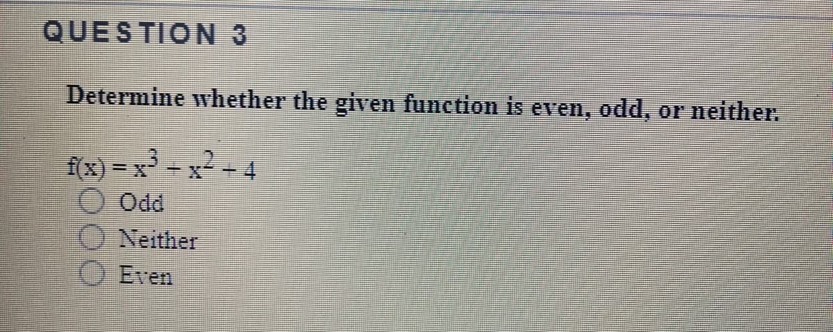 QUESTION 3
Determine whether the given function is even, odd, or neither.
2-4
f(x)= x
Odd
Neither
O Even
