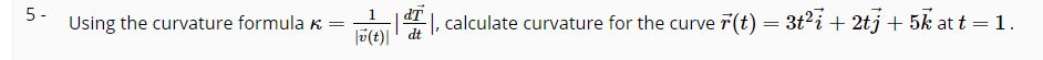 IP
||, calculate curvature for the curve 7(t) = 3t2i + 2tj + 5k at t=1.
|0(t)|' dt
5 -
1.
Using the curvature formula k =
