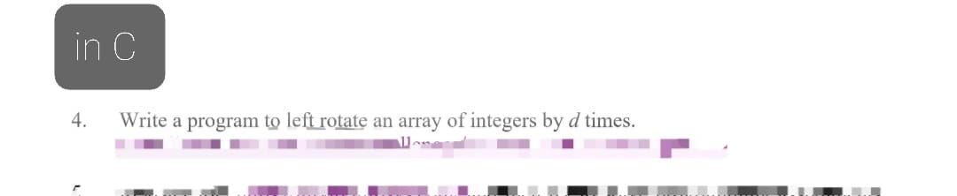 in C
4.
Write a program to left rotate an array of integers by d times.
