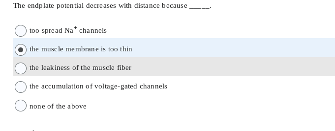 The endplate potential decreases with distance because
too spread Na* channels
the muscle membrane is too thin
the leakiness of the muscle fiber
the accumulation of voltage-gated channels
none of the above