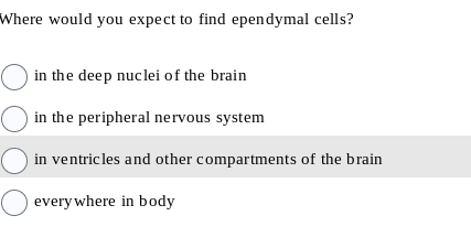 Where would you expect to find ependymal cells?
in the deep nuclei of the brain
O in the peripheral nervous system
O in ventricles and other compartments of the brain
O everywhere in body