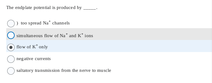 The endplate potential is produced by
too spread Na* channels
simultaneous flow of Na* and K* ions
flow of K* only
negative currents
saltatory transmission from the nerve to muscle