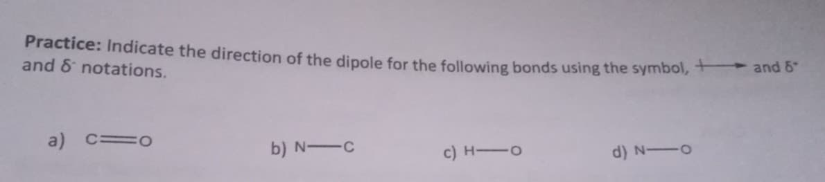 Practice: Indicate the direction of the dipole for the following bonds using the symbol, +
and & notations.
a) c=o
b) N―c
c) HIO
d) 110
and 8