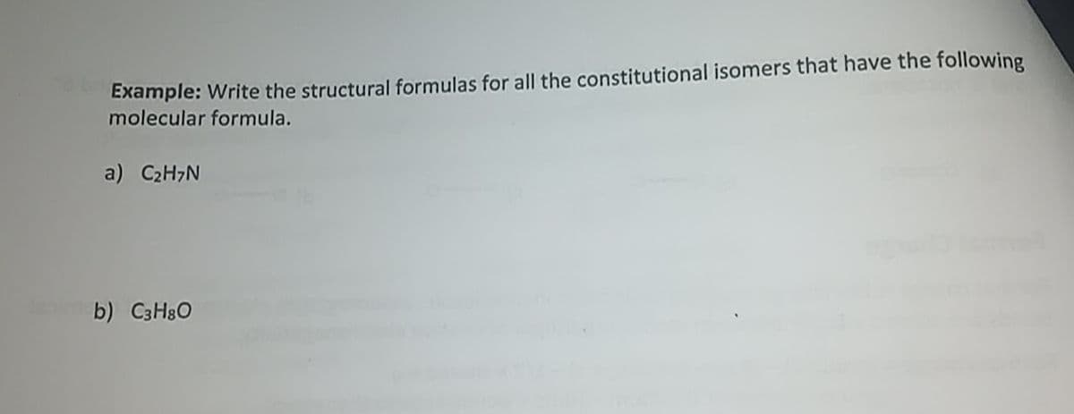 Example: Write the structural formulas for all the constitutional isomers that have the following
molecular formula.
a) C₂H7N
b) C3H8O