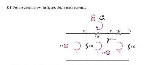 Q1) For the circuit shown in figure, obtain mesh currents.
SV
ww
4ohm
2 A
62
ww
