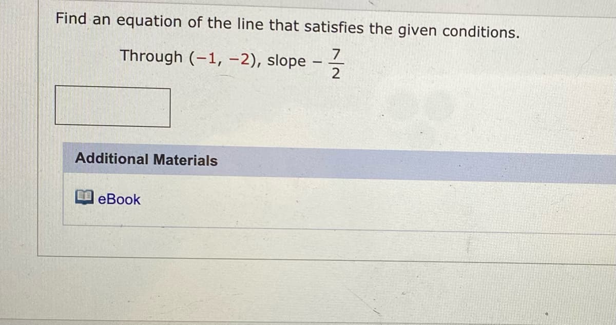 Find an equation of the line that satisfies the given conditions.
7
Through (-1, -2), slope -
Additional Materials
eBook
