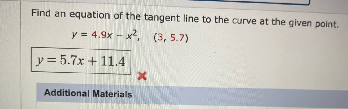 Find an equation of the tangent line to the curve at the given point.
y = 4.9x – x²,
(3, 5.7)
-
y = 5.7x + 11.4
Additional Materials
